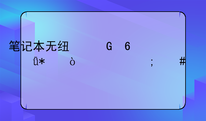 笔记本无线网卡驱动异常怎么修复