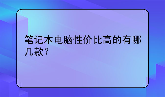 笔记本电脑性价比高的有哪几款？