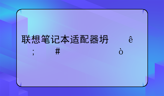 联想笔记本适配器坏了怎么维修？