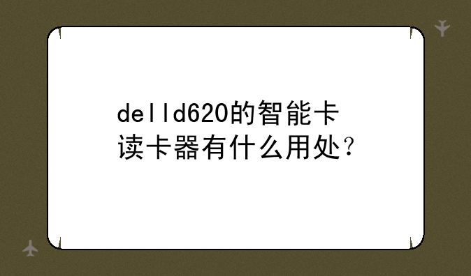 delld620的智能卡读卡器有什么用处？