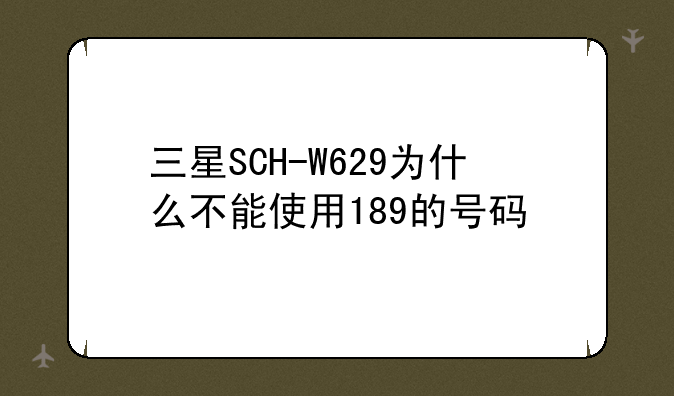三星SCH-W629为什么不能使用189的号码