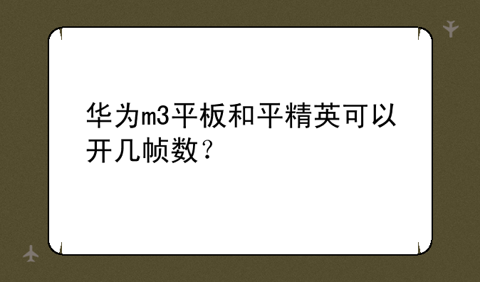 华为m3平板和平精英可以开几帧数？