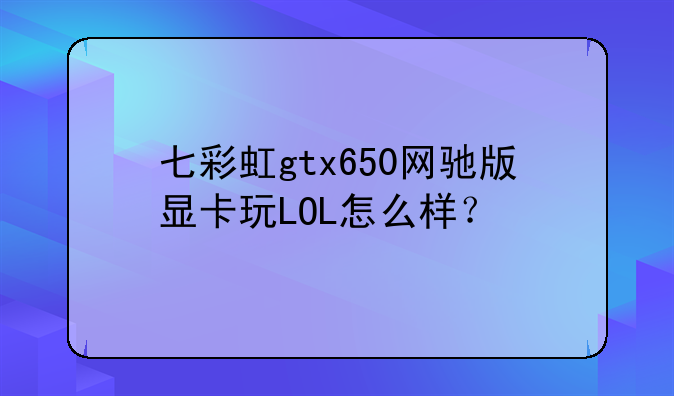七彩虹gtx650网驰版显卡玩LOL怎么样？