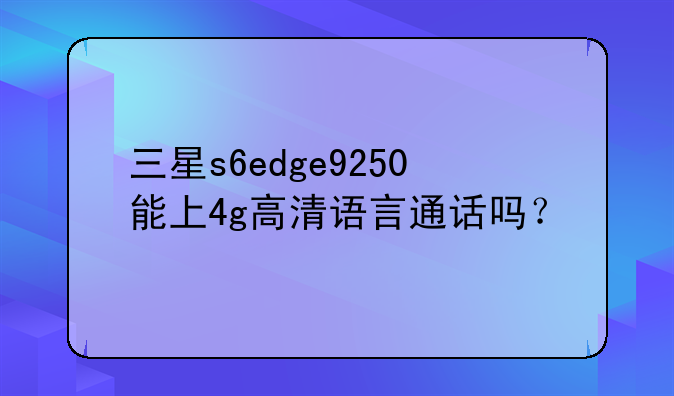 三星s6edge9250能上4g高清语言通话吗？