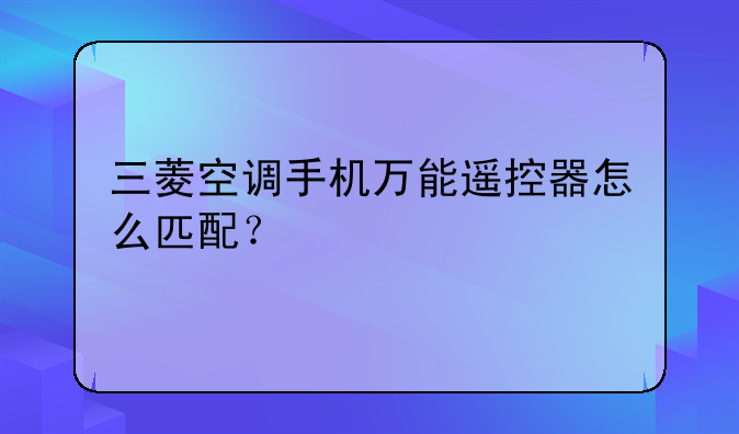 三菱空调手机万能遥控器怎么匹配？