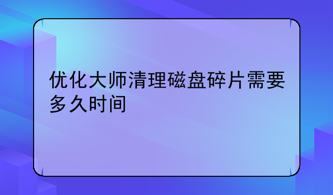 优化大师清理磁盘碎片需要多久时间