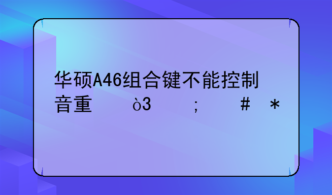 华硕A46组合键不能控制音量，怎么办