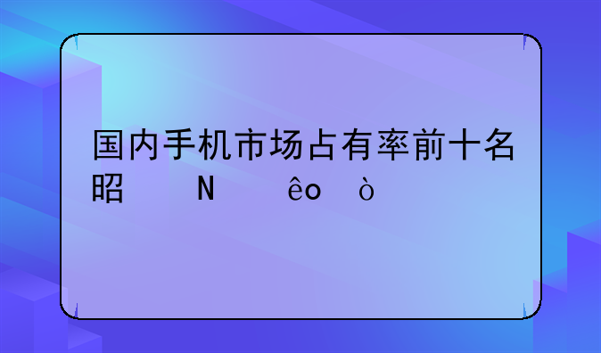 国内手机市场占有率前十名是哪些？