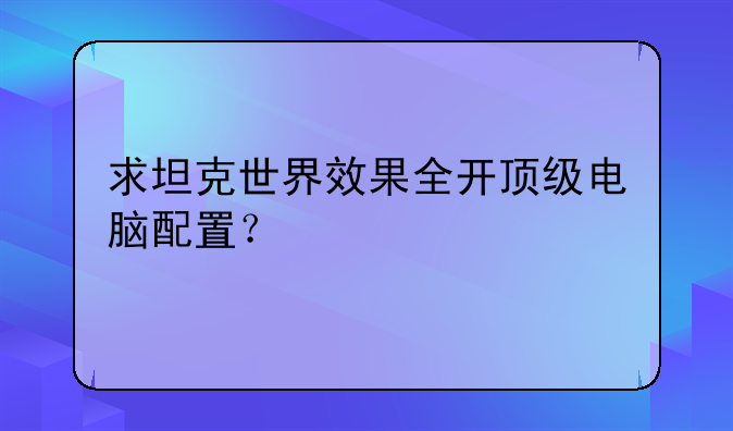 求坦克世界效果全开顶级电脑配置？