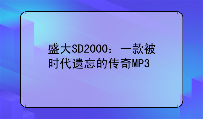 盛大SD2000：一款被时代遗忘的传奇MP3