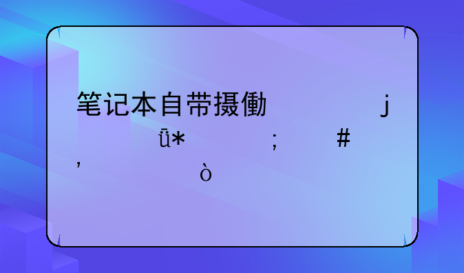 笔记本自带摄像头的驱动怎么安装？
