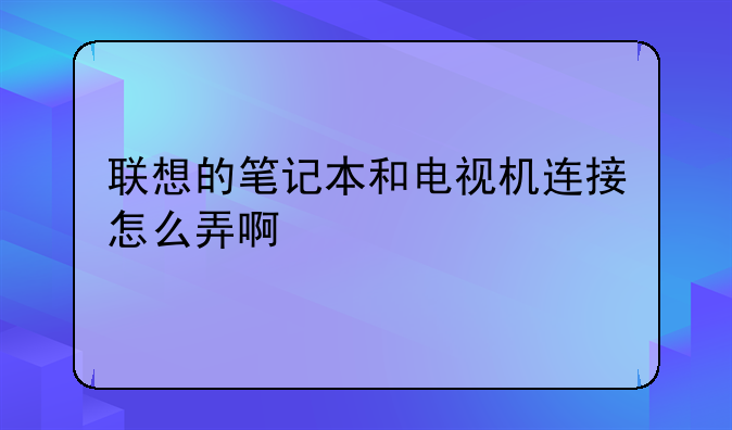 联想的笔记本和电视机连接怎么弄啊