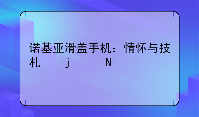 诺基亚滑盖手机：情怀与技术的交响