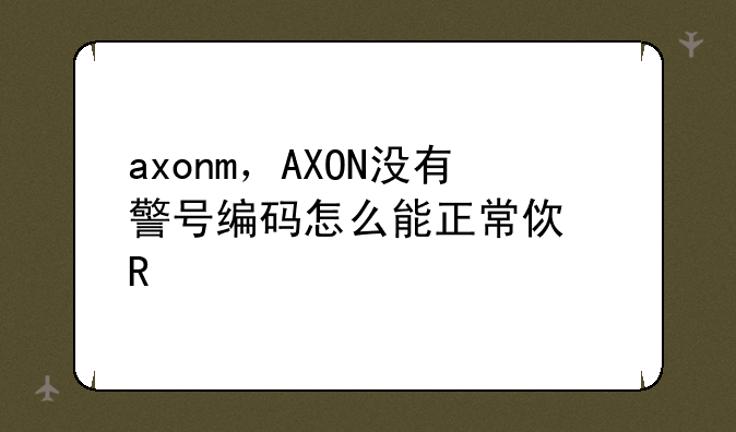 axonm，AXON没有警号编码怎么能正常使用