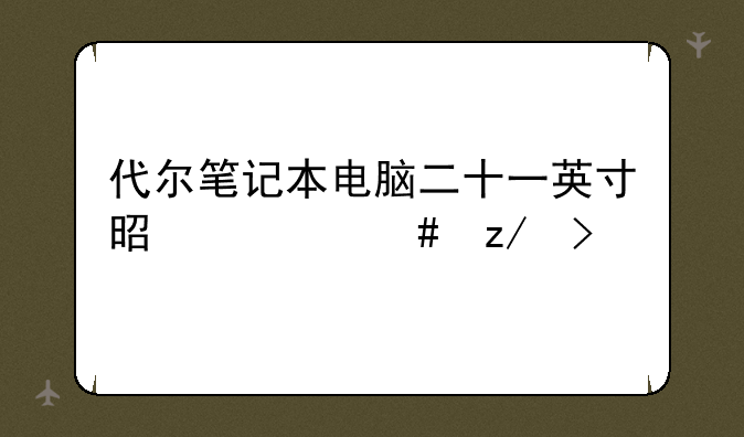 代尔笔记本电脑二十一英寸是什么型号