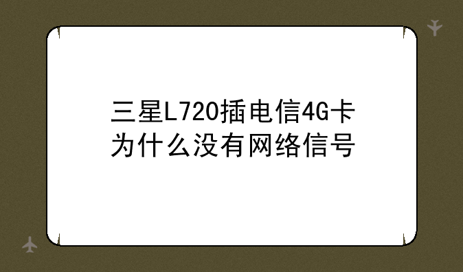 三星L720插电信4G卡为什么没有网络信号