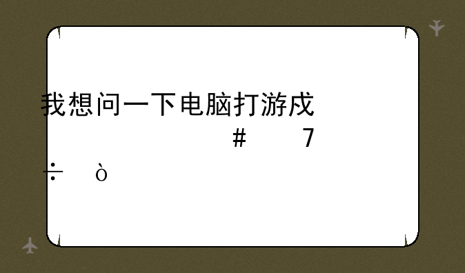 我想问一下电脑打游戏要什么配置好？