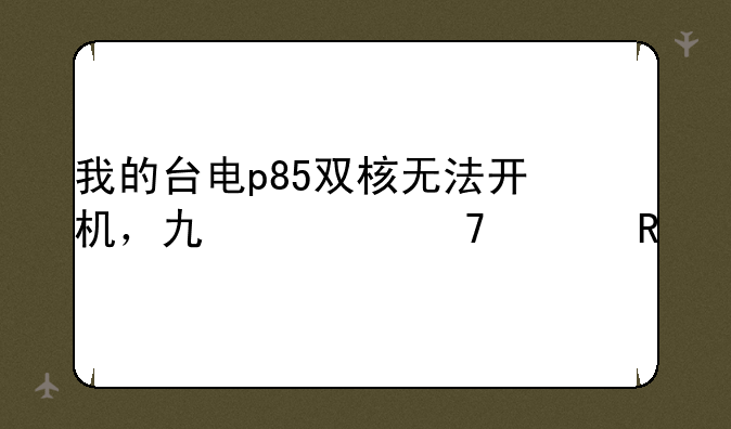 我的台电p85双核无法开机，也充不上电