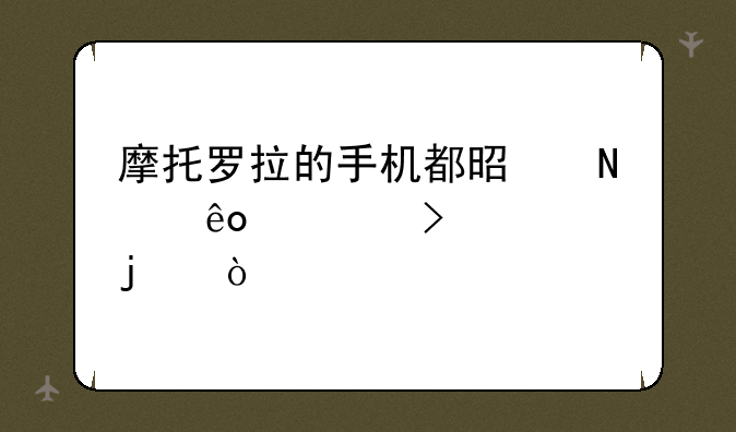 摩托罗拉的手机都是哪些公司代工的？