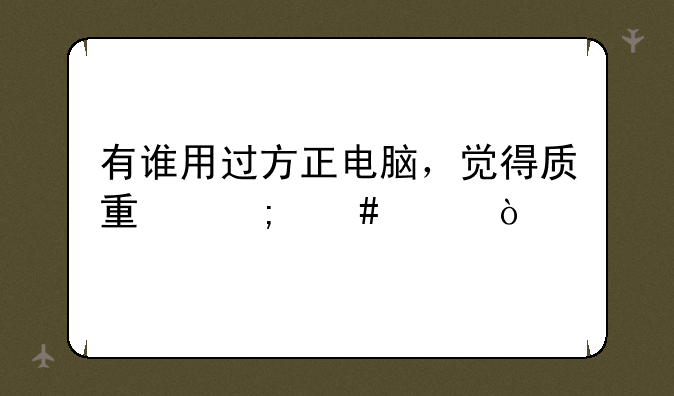 有谁用过方正电脑，觉得质量怎么样？