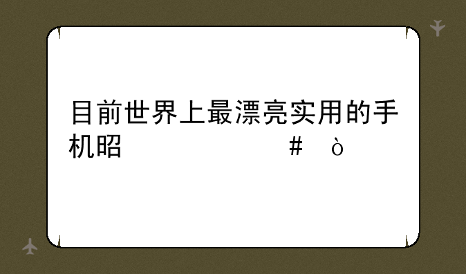 目前世界上最漂亮实用的手机是什么？