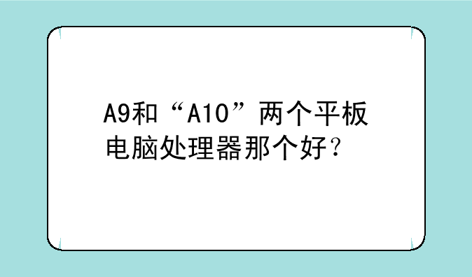 A9和“A10”两个平板电脑处理器那个好？