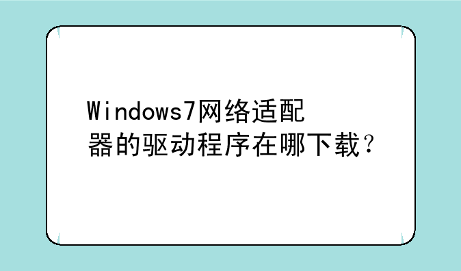Windows7网络适配器的驱动程序在哪下载？