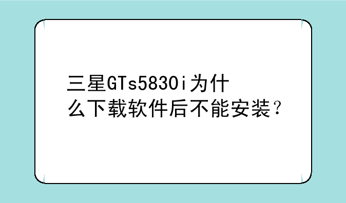 三星GTs5830i为什么下载软件后不能安装？