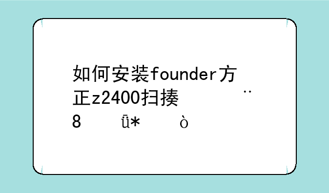 如何安装founder方正z2400扫描仪3.0.0驱动？