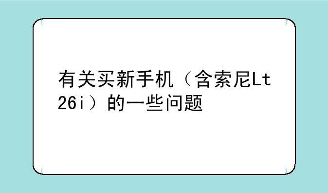 有关买新手机（含索尼Lt26i）的一些问题