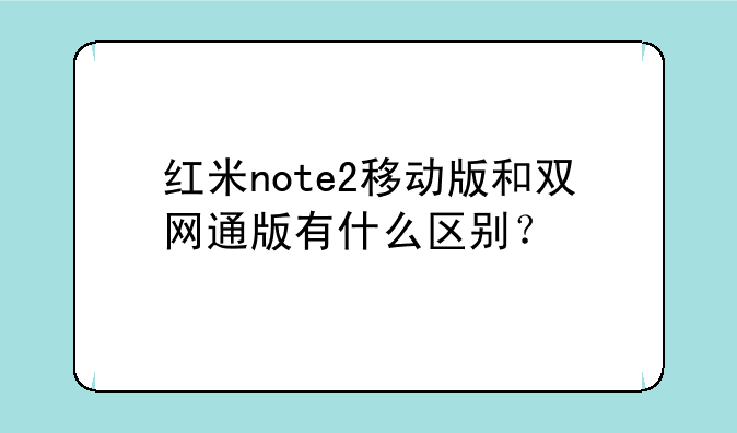 红米note2移动版和双网通版有什么区别？