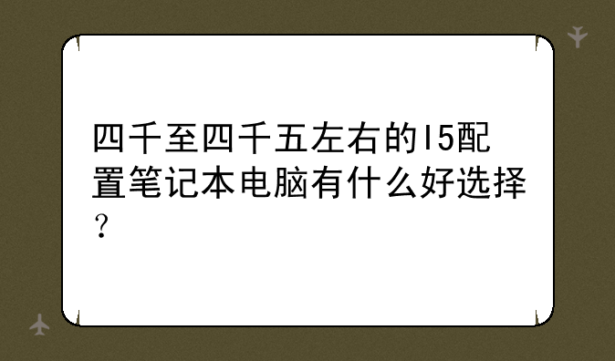 四千至四千五左右的I5配置笔记本电脑有什么好选择？