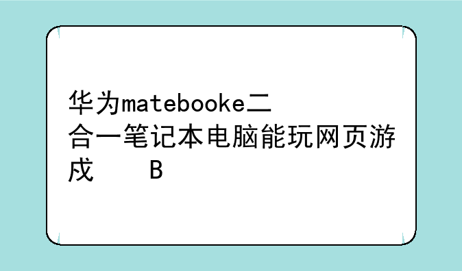华为matebooke二合一笔记本电脑能玩网页游戏吗