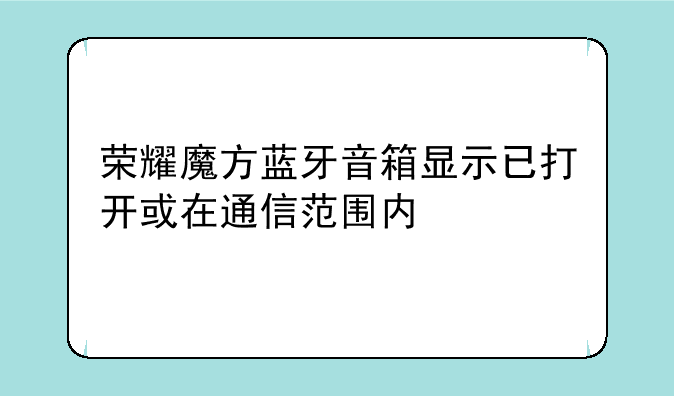 荣耀魔方蓝牙音箱显示已打开或在通信范围内
