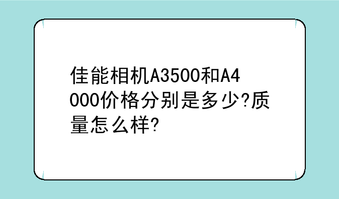 佳能相机A3500和A4000价格分别是多少?质量怎么样?