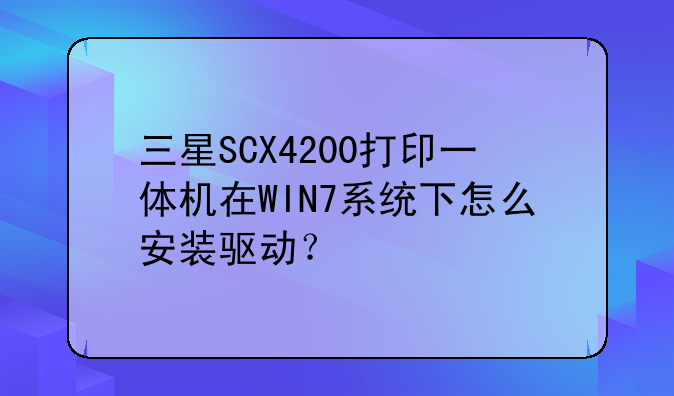 三星SCX4200打印一体机在WIN7系统下怎么安装驱动？