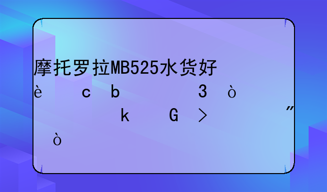 摩托罗拉MB525水货好还是港行？如今多少可买到？