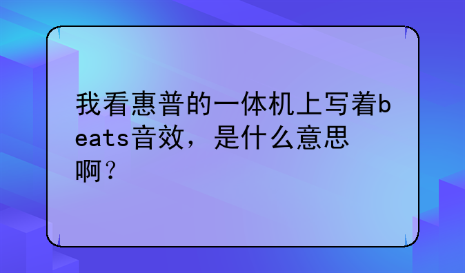 我看惠普的一体机上写着beats音效，是什么意思啊？