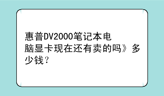 惠普DV2000笔记本电脑显卡现在还有卖的吗》多少钱？