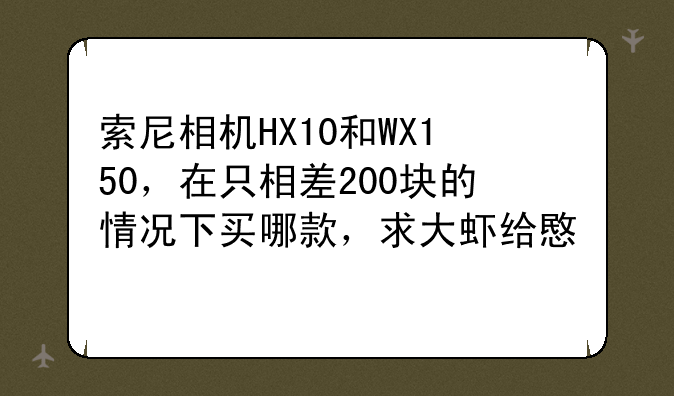 索尼相机HX10和WX150，在只相差200块的情况下买哪款，求大虾给意见