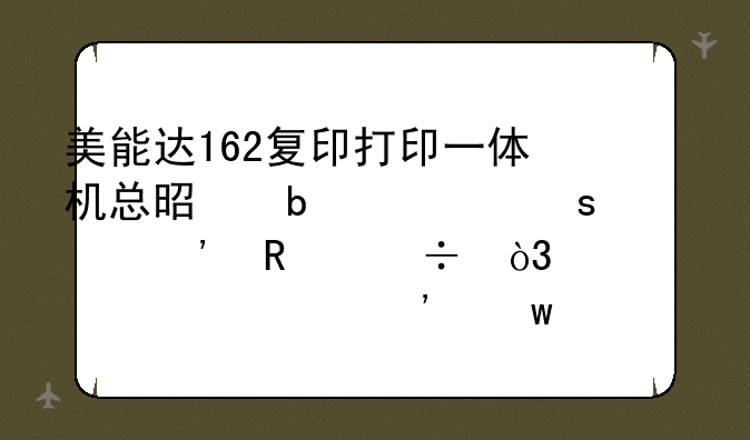 美能达162复印打印一体机总是显示“碳粉用尽，请补充碳粉”？