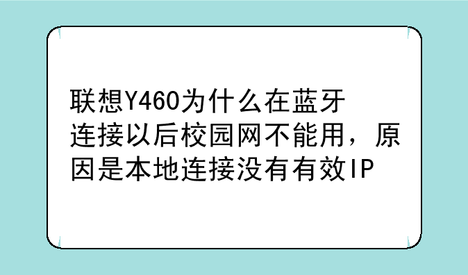 联想Y460为什么在蓝牙连接以后校园网不能用，原因是本地连接没有有效IP