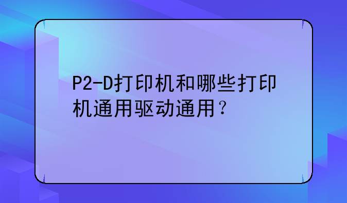 P2-D打印机和哪些打印机通用驱动通用？