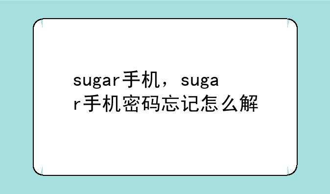 sugar手机，sugar手机密码忘记怎么解