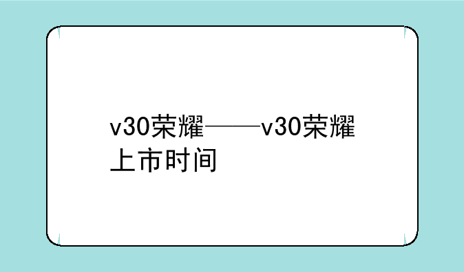 v30荣耀——v30荣耀上市时间