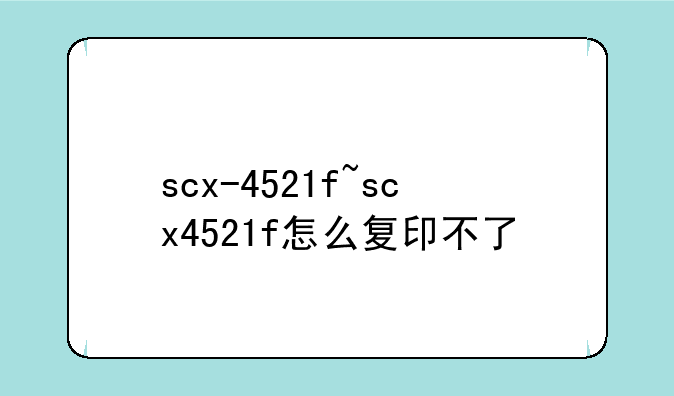scx-4521f~scx4521f怎么复印不了