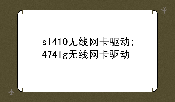 sl410无线网卡驱动;4741g无线网卡驱动