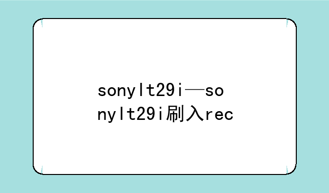 sonylt29i—sonylt29i刷入rec