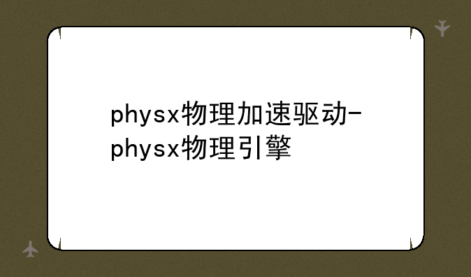 physx物理加速驱动-physx物理引擎