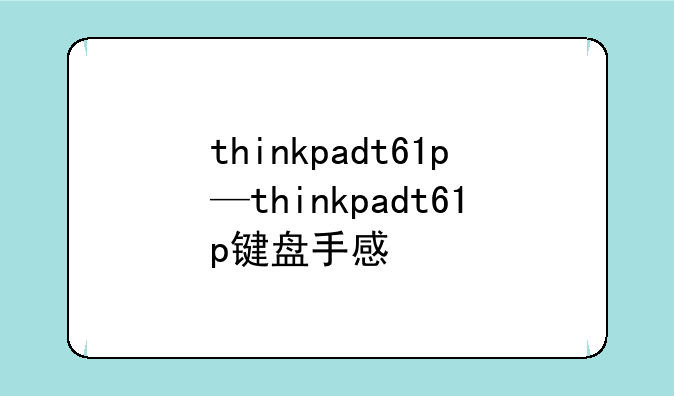 thinkpadt61p—thinkpadt61p键盘手感